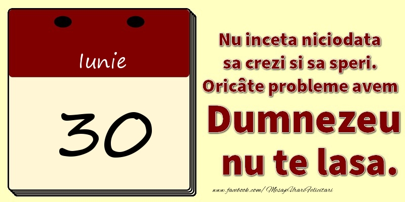 Felicitari de 30 Iunie - Nu inceta niciodata sa crezi si sa speri. Oricâte probleme avem Dumnezeu nu te lasa. 30Iunie