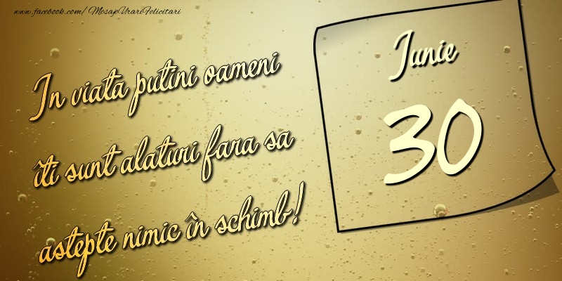 Felicitari de 30 Iunie - In viata puţini oameni îti sunt alături fara sa astepte nimic în schimb! 30 Iunie