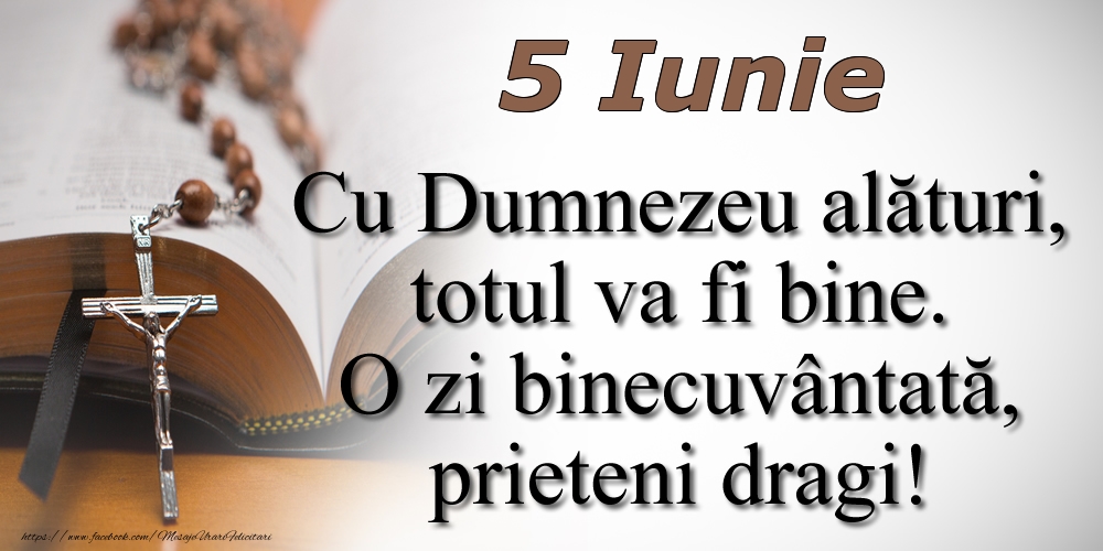 Felicitari de 5 Iunie - 5 Iunie Cu Dumnezeu alături, totul va fi bine. O zi binecuvântată, prieteni dragi!