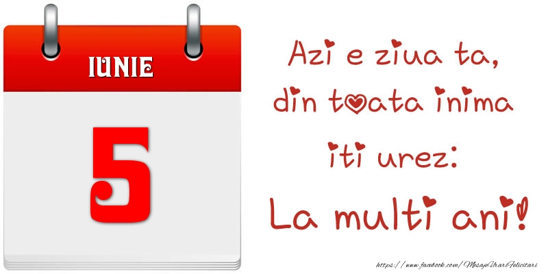 Iunie 5 Azi e ziua ta, din toata inima iti urez: La multi ani!