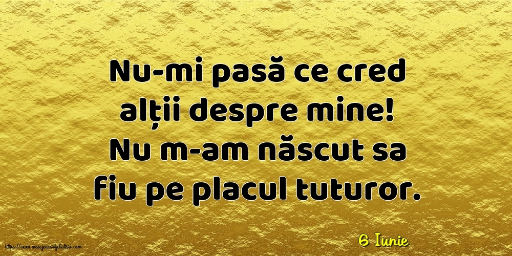 Felicitari de 6 Iunie - 6 Iunie - Nu-mi pasă ce cred alții despre mine!