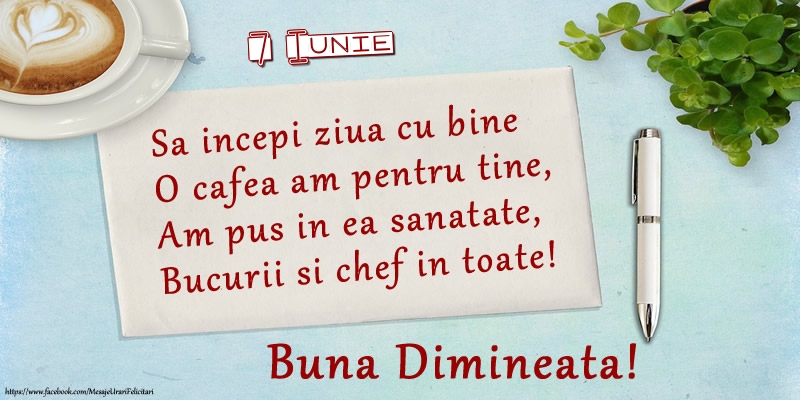 Felicitari de 7 Iunie - 7 Iunie - Sa incepi ziua cu bine O cafea am pentru tine, Am pus in ea sanatate, Bucurii si chef in toate! Buna dimineata!