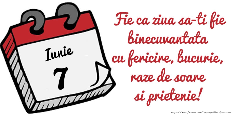 Felicitari de 7 Iunie - 7 Iunie Fie ca ziua sa-ti fie binecuvantata cu fericire, bucurie, raze de soare si prietenie!