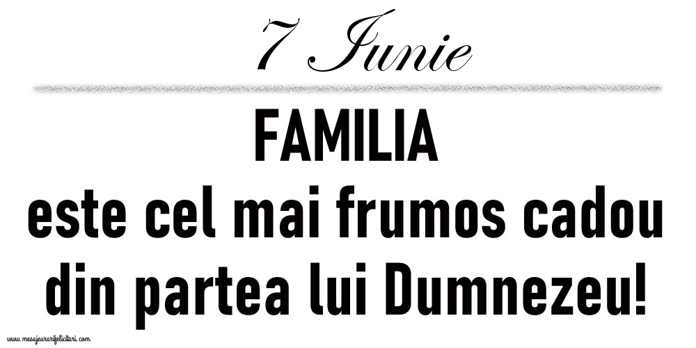 Felicitari de 7 Iunie - 7 Iunie FAMILIA este cel mai frumos cadou din partea lui Dumnezeu!