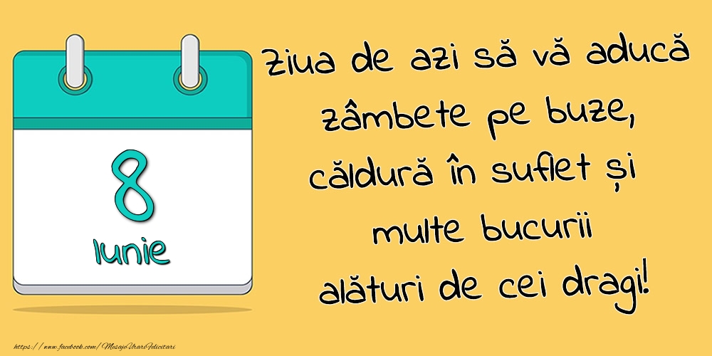 8.Iunie - Ziua de azi să vă aducă zâmbete pe buze, căldură în suflet și multe bucurii alături de cei dragi!