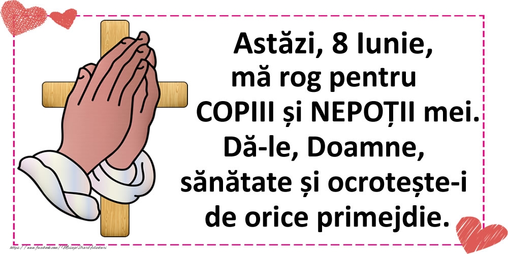Astăzi, 8 Iunie, mă rog pentru COPIII și NEPOȚII mei.