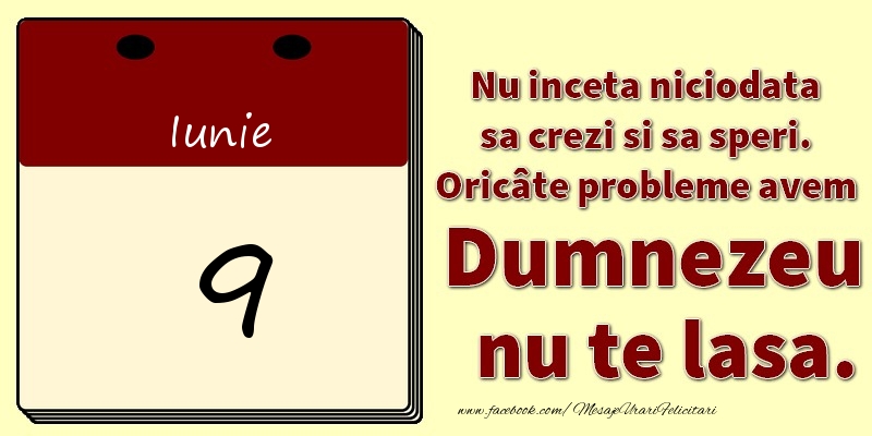 Felicitari de 9 Iunie - Nu inceta niciodata sa crezi si sa speri. Oricâte probleme avem Dumnezeu nu te lasa. 9Iunie