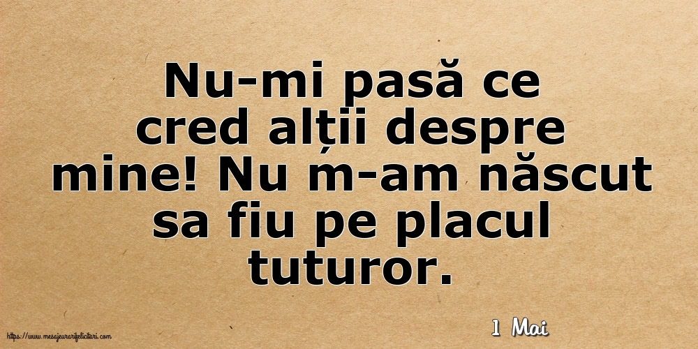 Felicitari de 1 Mai - 1 Mai - Nu-mi pasă ce cred alții despre mine!