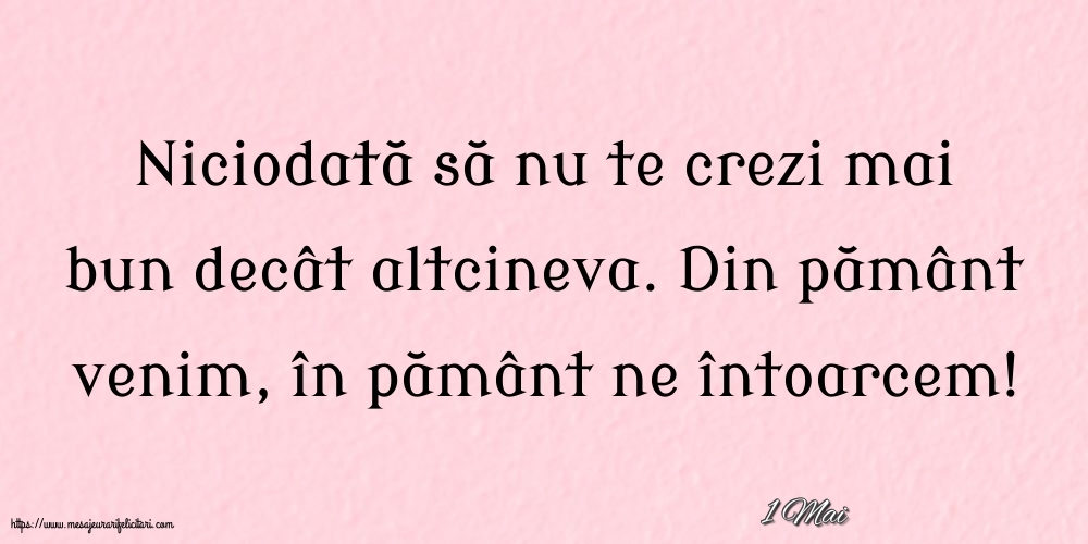 Felicitari de 1 Mai - 1 Mai - Niciodată să nu te crezi mai bun decât altcineva