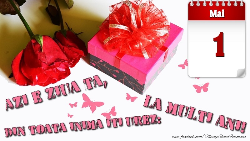 Mai 1 Azi e ziua ta, din toata inima iti urez: La multi ani!
