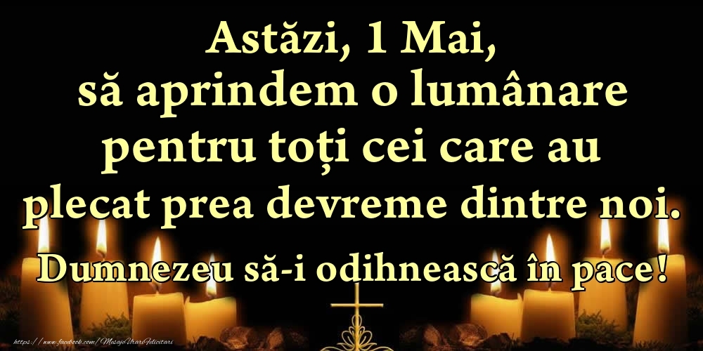 Felicitari de 1 Mai - Astăzi, 1 Mai, să aprindem o lumânare pentru toți cei care au plecat prea devreme dintre noi. Dumnezeu să-i odihnească în pace!