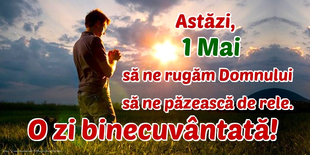 Astăzi, 1 Mai, să ne rugăm Domnului să ne păzească de rele. O zi binecuvântată!