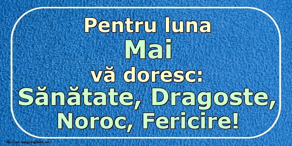 Felicitari de 1 Mai - Pentru luna Mai vă doresc: Sănătate, Dragoste, Noroc, Fericire!