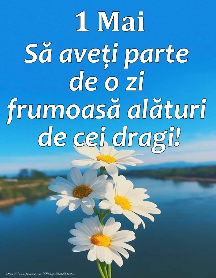 1 Mai - Să aveți parte de o zi frumoasă alături de cei dragi!