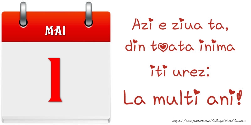 Mai 1 Azi e ziua ta, din toata inima iti urez: La multi ani!