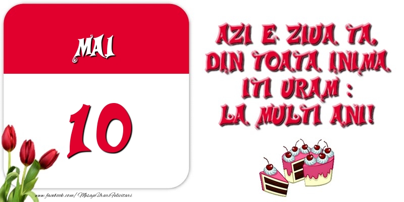 Azi e ziua ta, din toata inima iti uram: La multi ani! Mai 10