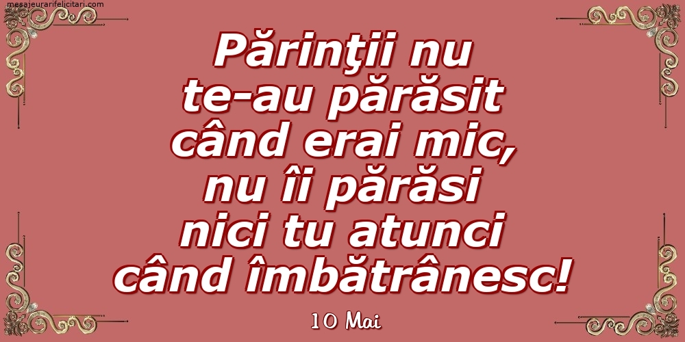 Felicitari de 10 Mai - 10 Mai - Părinţii nu te-au părăsit când erai mic...