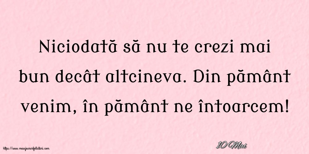 Felicitari de 10 Mai - 10 Mai - Niciodată să nu te crezi mai bun decât altcineva