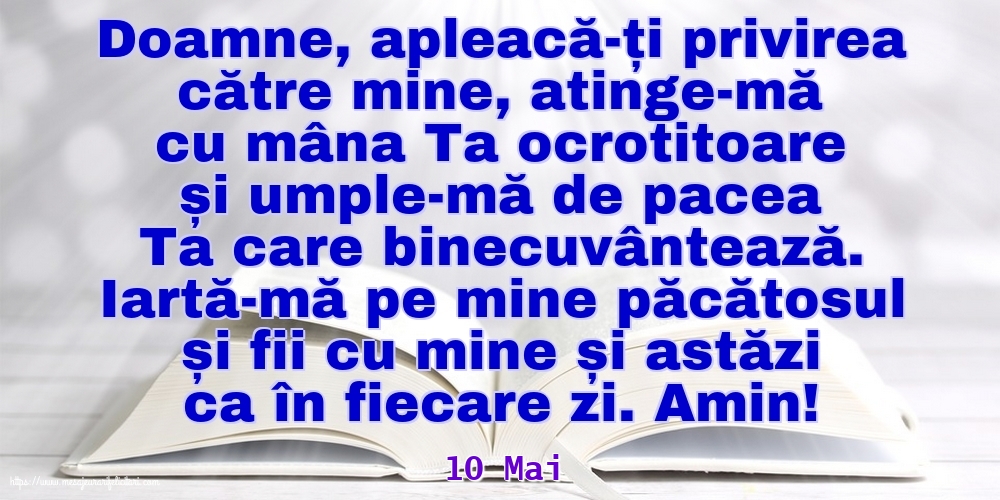 Felicitari de 10 Mai - 10 Mai - Iartă-mă pe mine păcătosul și fii cu mine și astăzi ca în fiecare zi. Amin!