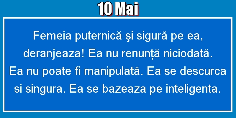 10.Mai Femeia puternică şi sigură pe ea, deranjeaza! Ea nu renunţă niciodată. Ea nu poate fi manipulată. Ea se descurca si singura. Ea se bazeaza pe inteligenta.