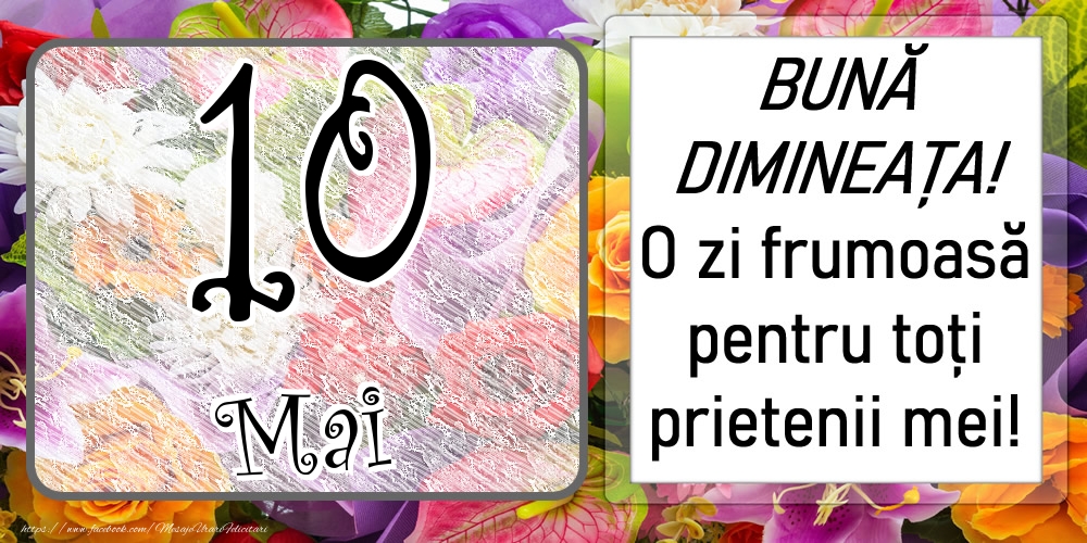 10 Mai - BUNĂ DIMINEAȚA! O zi frumoasă pentru toți prietenii mei!