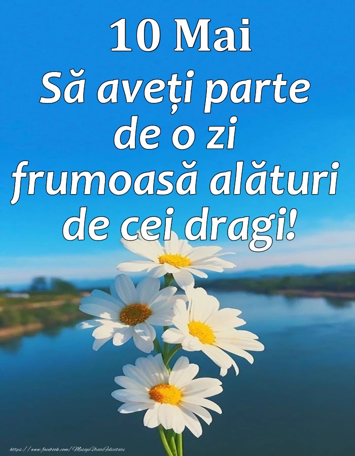 10 Mai - Să aveți parte de o zi frumoasă alături de cei dragi!