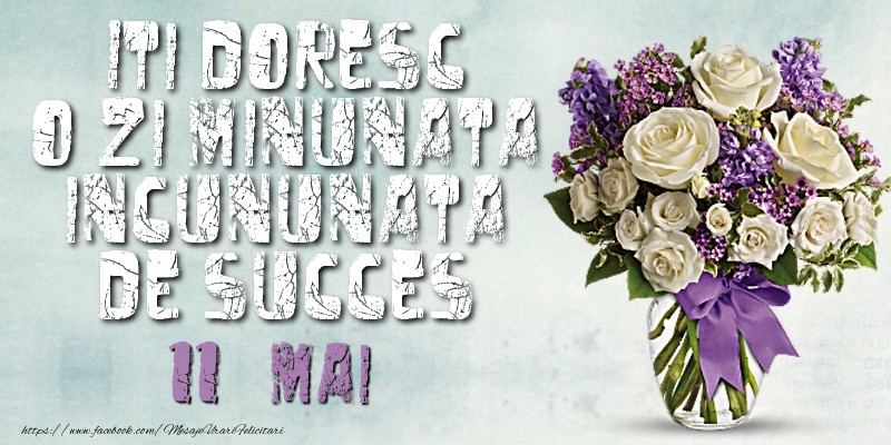 Iti doresc o zi minunata incununata de succes. Mai 11