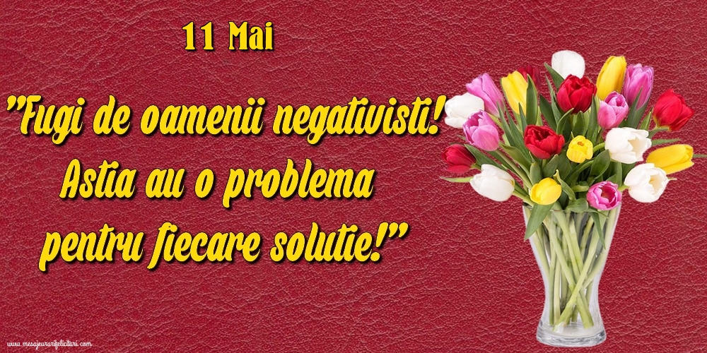 Felicitari de 11 Mai - 11.Mai Fugi de oamenii negativisti! Astia au o problemă pentru fiecare soluție!
