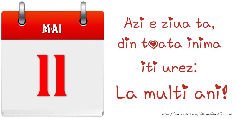 Mai 11 Azi e ziua ta, din toata inima iti urez: La multi ani!