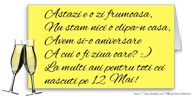Astazi e o zi frumoasa, Nu stam nici o clipa-n casa, Avem si-o aniversare  A cui o fi ziua oare? :) La multi ani pentru toti cei nascuti pe 12 Mai!