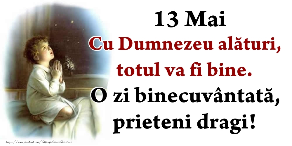 Felicitari de 13 Mai - 13 Mai Cu Dumnezeu alături, totul va fi bine. O zi binecuvântată, prieteni dragi!