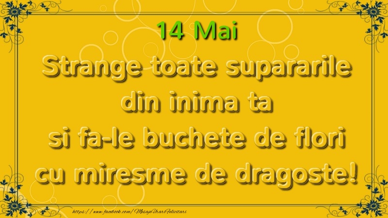 Felicitari de 14 Mai - Strange toate supararile din inima ta si fa-le buchete de flori cu miresme de dragoste! Mai  14