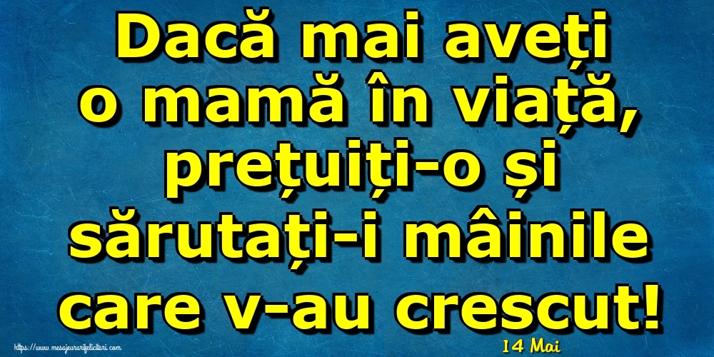 Felicitari de 14 Mai - 14 Mai - Dacă mai aveți o mamă în viață, prețuiți-o și sărutați-i mâinile care v-au crescut!