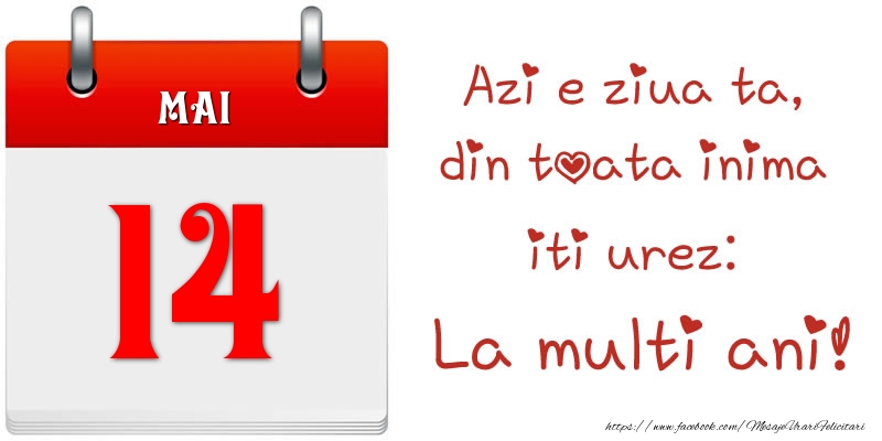 Mai 14 Azi e ziua ta, din toata inima iti urez: La multi ani!