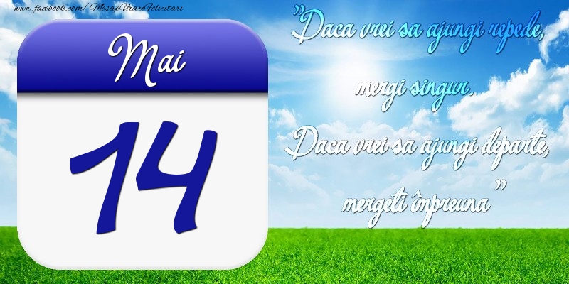Felicitari de 14 Mai - Mai 14 Dacă vrei să ajungi repede, mergi singur. Dacă vrei să ajungi departe, mergeţi împreună