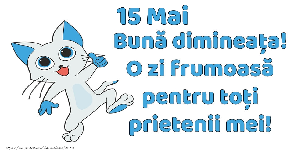 15 Mai: Bună dimineața! O zi frumoasă pentru toți prietenii mei!