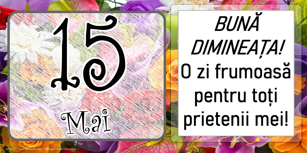 15 Mai - BUNĂ DIMINEAȚA! O zi frumoasă pentru toți prietenii mei!