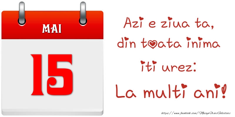Mai 15 Azi e ziua ta, din toata inima iti urez: La multi ani!