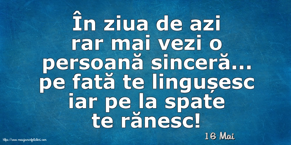 16 Mai - În ziua de azi rar mai vezi o persoană sinceră