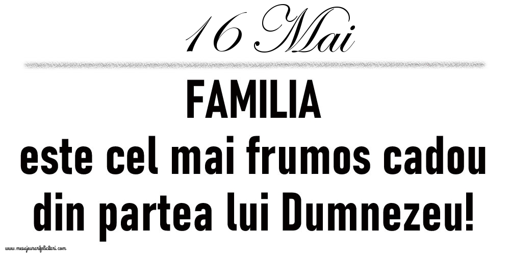 Felicitari de 16 Mai - 16 Mai FAMILIA este cel mai frumos cadou din partea lui Dumnezeu!