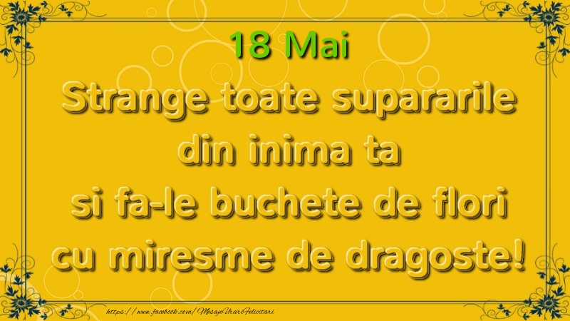 Felicitari de 18 Mai - Strange toate supararile din inima ta si fa-le buchete de flori cu miresme de dragoste! Mai  18
