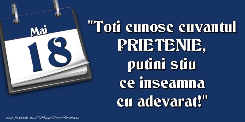 Felicitari de 18 Mai - Toti cunosc cuvantul PRIETENIE, putini stiu ce inseamna cu adevarat! 18 Mai