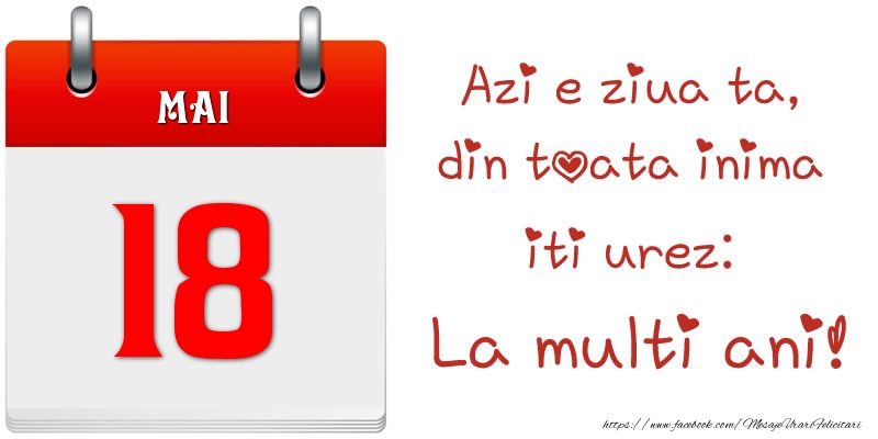 Mai 18 Azi e ziua ta, din toata inima iti urez: La multi ani!
