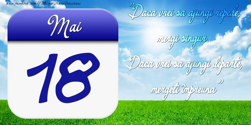 Felicitari de 18 Mai - Mai 18 Dacă vrei să ajungi repede, mergi singur. Dacă vrei să ajungi departe, mergeţi împreună