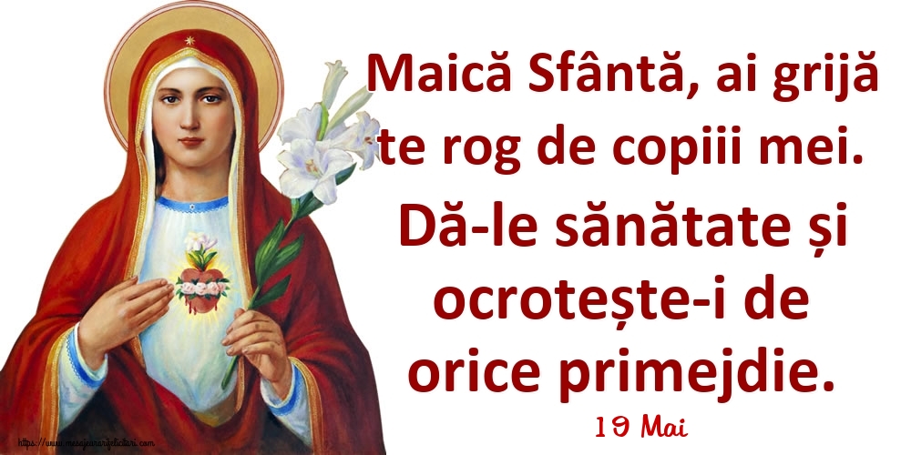 Felicitari de 19 Mai - 19 Mai - Maică Sfântă, ai grijă te rog de copiii mei. Dă-le sănătate și ocrotește-i de orice primejdie.