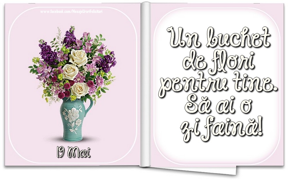 19 Mai - Un buchet de flori pentru tine. Să ai o zi faină!