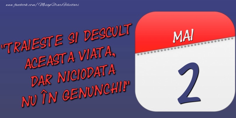 Trăieşte şi desculţ această viaţă, dar niciodată nu în genunchi! 2 Mai