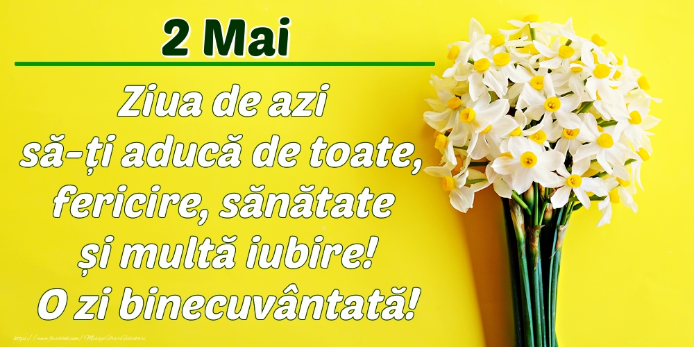 Felicitari de 2 Mai - Mai 2 Ziua de azi să-ți aducă de toate, fericire, sănătate și multă iubire! O zi binecuvântată!