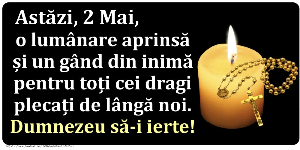 Felicitari de 2 Mai - Astăzi, 2 Mai, o lumânare aprinsă  și un gând din inimă pentru toți cei dragi plecați de lângă noi. Dumnezeu să-i ierte!