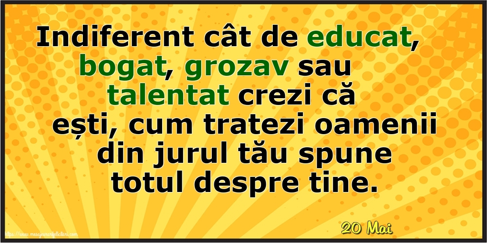 Felicitari de 20 Mai - 20 Mai - Cum tratezi oamenii din jurul tău spune totul despre tine!